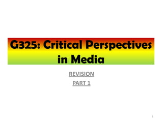 REVISION
PART 1
G325: Critical Perspectives
in Media
1
 