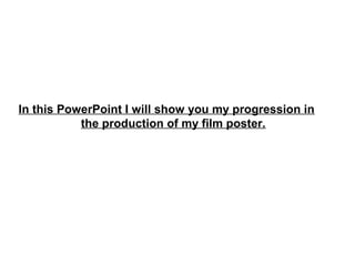 In this PowerPoint I will show you my progression in
the production of my film poster.
 