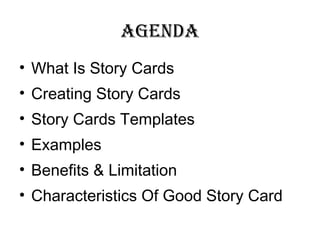 AgendA
• What Is Story Cards
• Creating Story Cards
• Story Cards Templates
• Examples
• Benefits & Limitation
• Characteristics Of Good Story Card
 