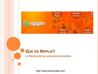 QUE ES RIPPLN?
La Revolución en aplicaciones móviles.
http://www.luisornelas.com
 