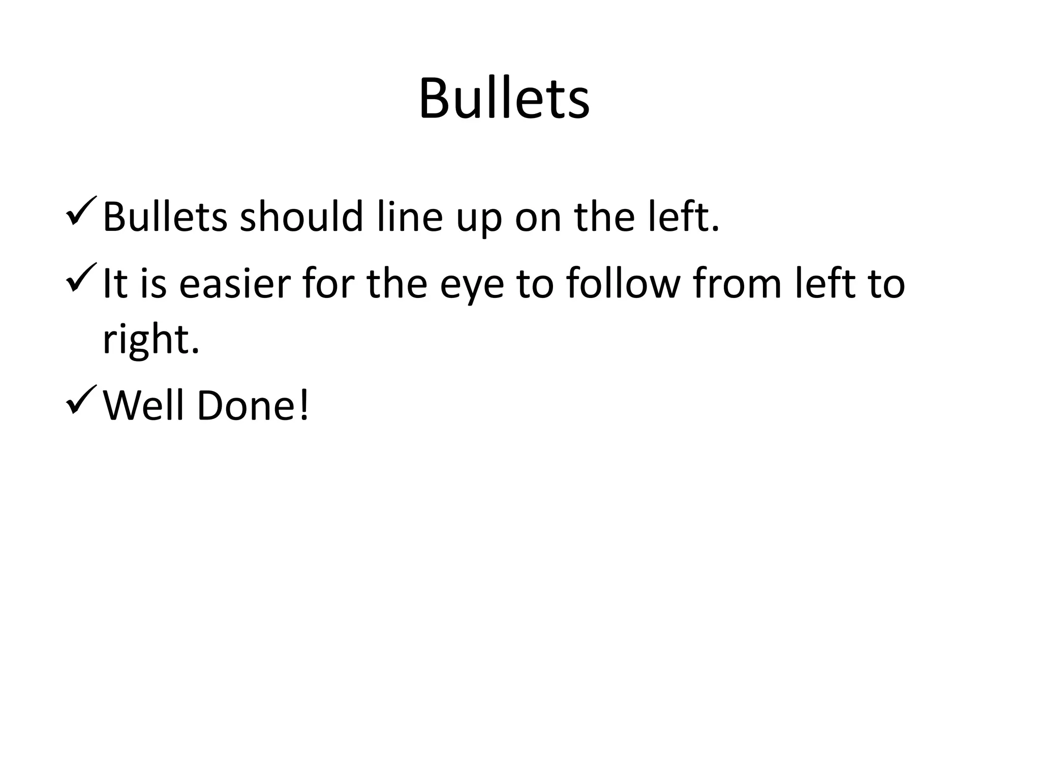 Bullets should line up on the left.
It is easier for the eye to follow from left to right.
Well Done!
Good Bullets
 