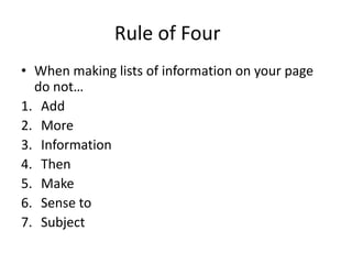 When making lists of information on your page do not…
1. Add
2. More
3. Information
4. Then
5. Make
6. Sense to
7. Subject
Bad Rule of Four
 