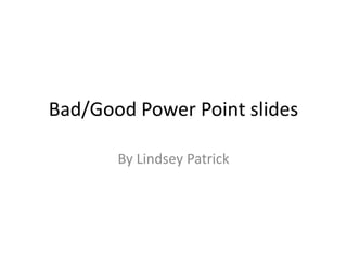 Bad/Good Power Point slides
By Lindsey Patrick
 