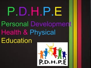 P.D.H.P.E
Personal Development
Health & Physical
Education
 