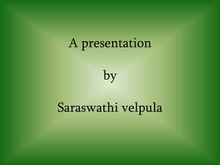 A presentation
by
Saraswathi velpula
 