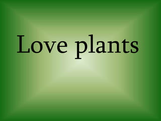 Love plants
 