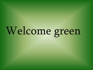 Welcome green
 