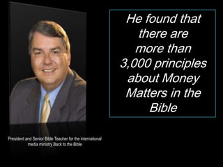 He found that  there are  more than  3,000 principles about Money Matters in the Bible Dr. Woodrow Kroll President and Senior Bible Teacher for the international media ministry Back to the Bible 
