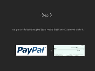 Step 3
We pay you for completing the Social Media Endorsement, via PayPal or check.
or
 