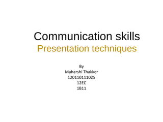 Communication skills
Presentation techniques
By
Maharshi Thakker
120110111025
12EC
1B11
 