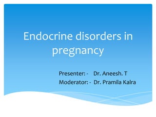 Endocrine disorders in
pregnancy
Presenter: - Dr. Aneesh. T
Moderator: - Dr. Pramila Kalra
 