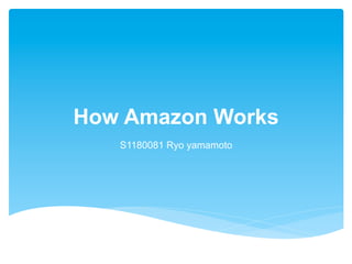 How Amazon Works
S1180081 Ryo yamamoto
 