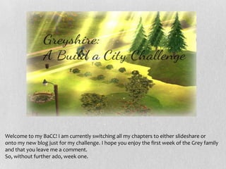 Welcome to my BaCC! I am currently switching all my chapters to either slideshare or
onto my new blog just for my challenge. I hope you enjoy the first week of the Grey family
and that you leave me a comment.
So, without further ado, week one.
 