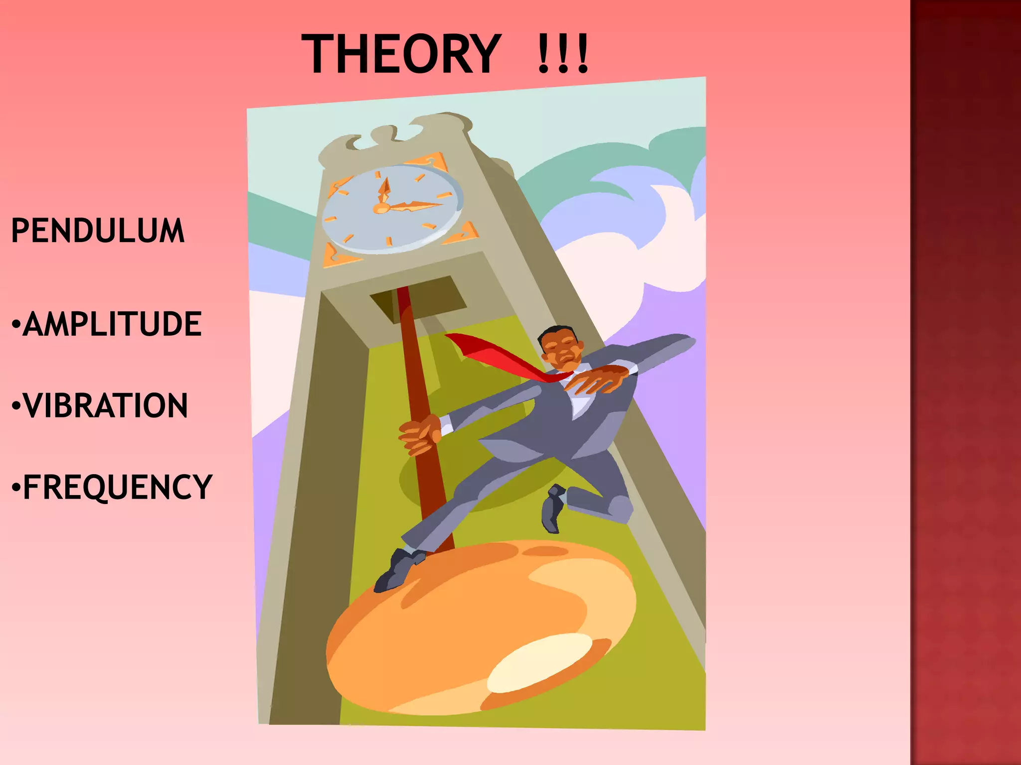 •AMPLITUDE
•VIBRATION
•FREQUENCY
PENDULUM
 