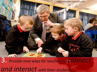 3. Provide new ways for teachers to connect
and interact with their students…
Image by Northern Ireland Executive
 