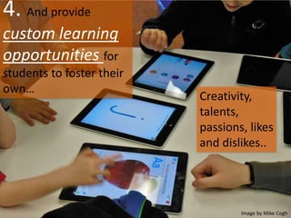 4. And provide
custom learning
opportunities for
students to foster their
own…
Creativity,
talents,
passions, likes
and dislikes..
Image by Mike Cogh
 