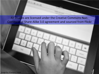 Images…
All images are licensed under the Creative Commons Non-
Commercial Share-Alike 3.0 agreement and sourced from Flickr
Image by {Flixelpix} David
 