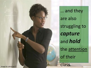 … and they
are also
struggling to
capture
and hold
the attention
of their
class.Image by cybrarian77
 