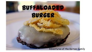 Buffaloaded
Burger
Adventures of the Keitzer Family
 