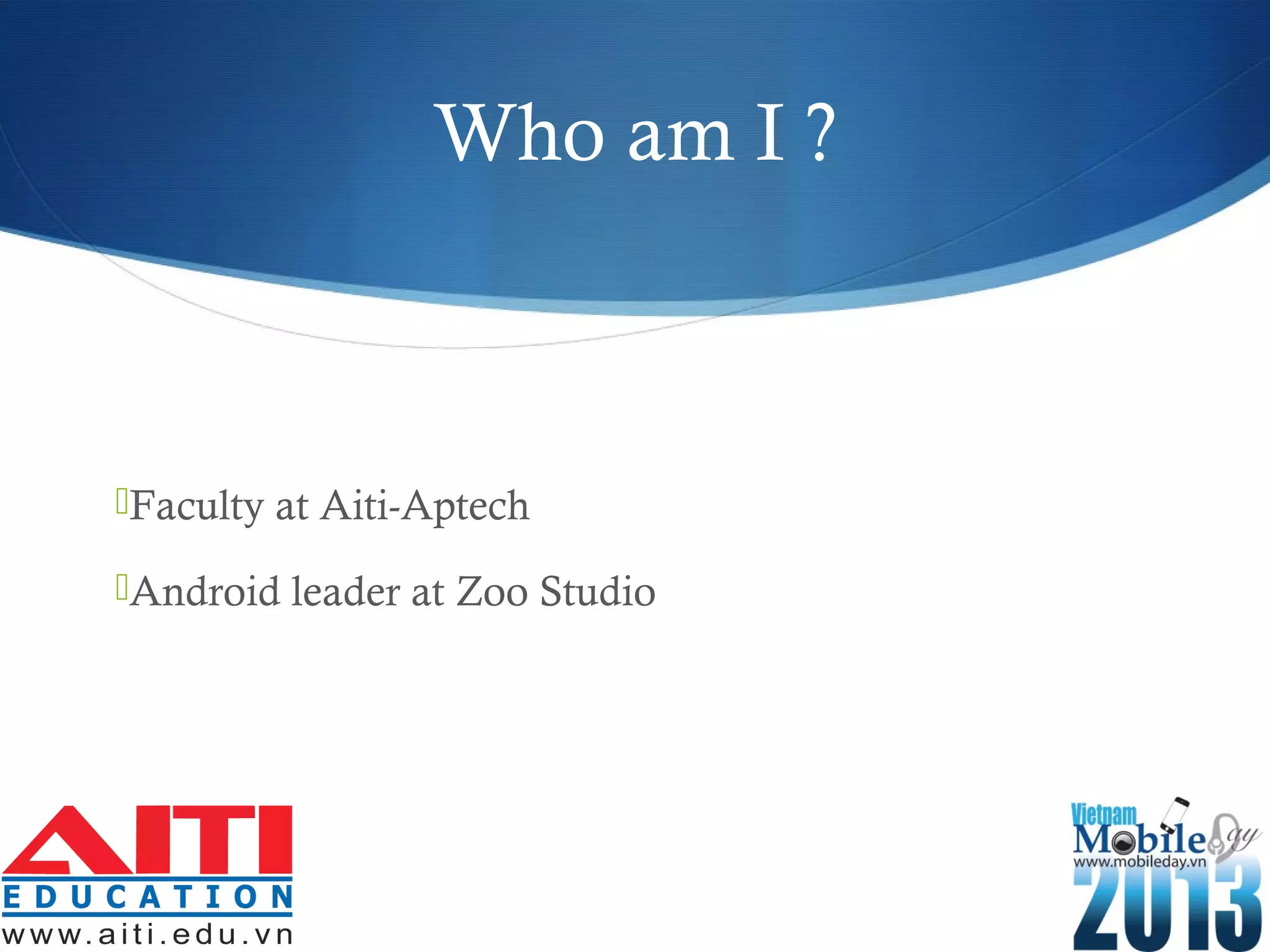 Who am I ?
Faculty at Aiti-Aptech
Android leader at Zoo Studio
 