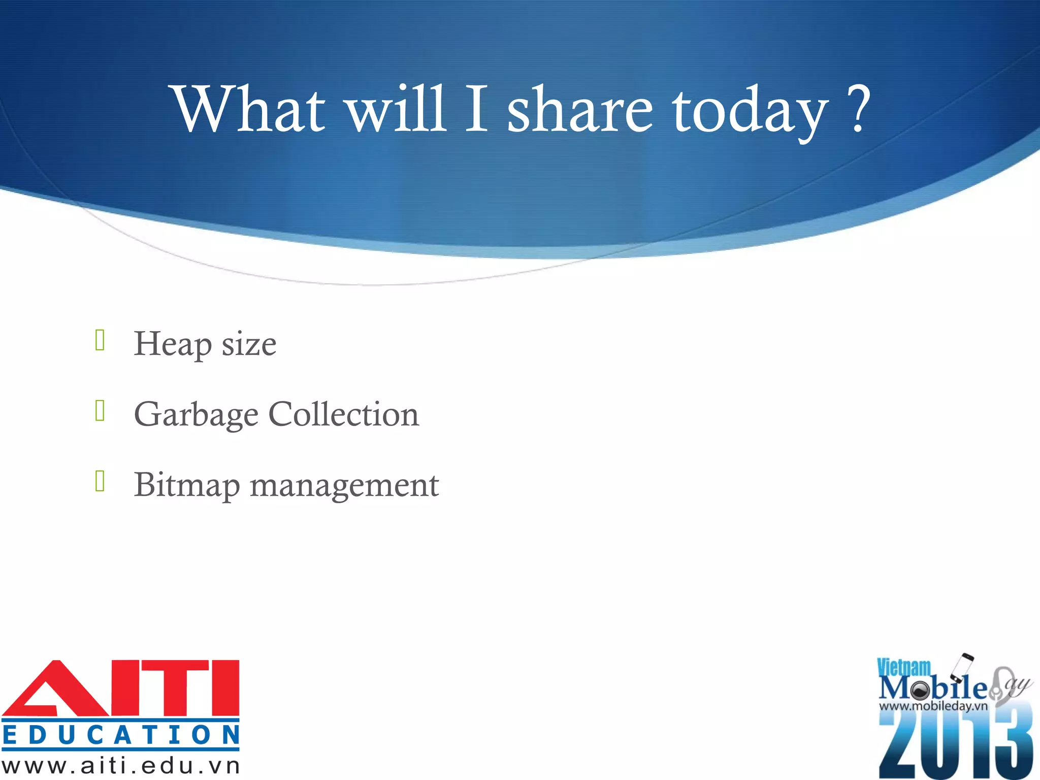 What will I share today ?
 Heap size
 Garbage Collection
 Bitmap management
 