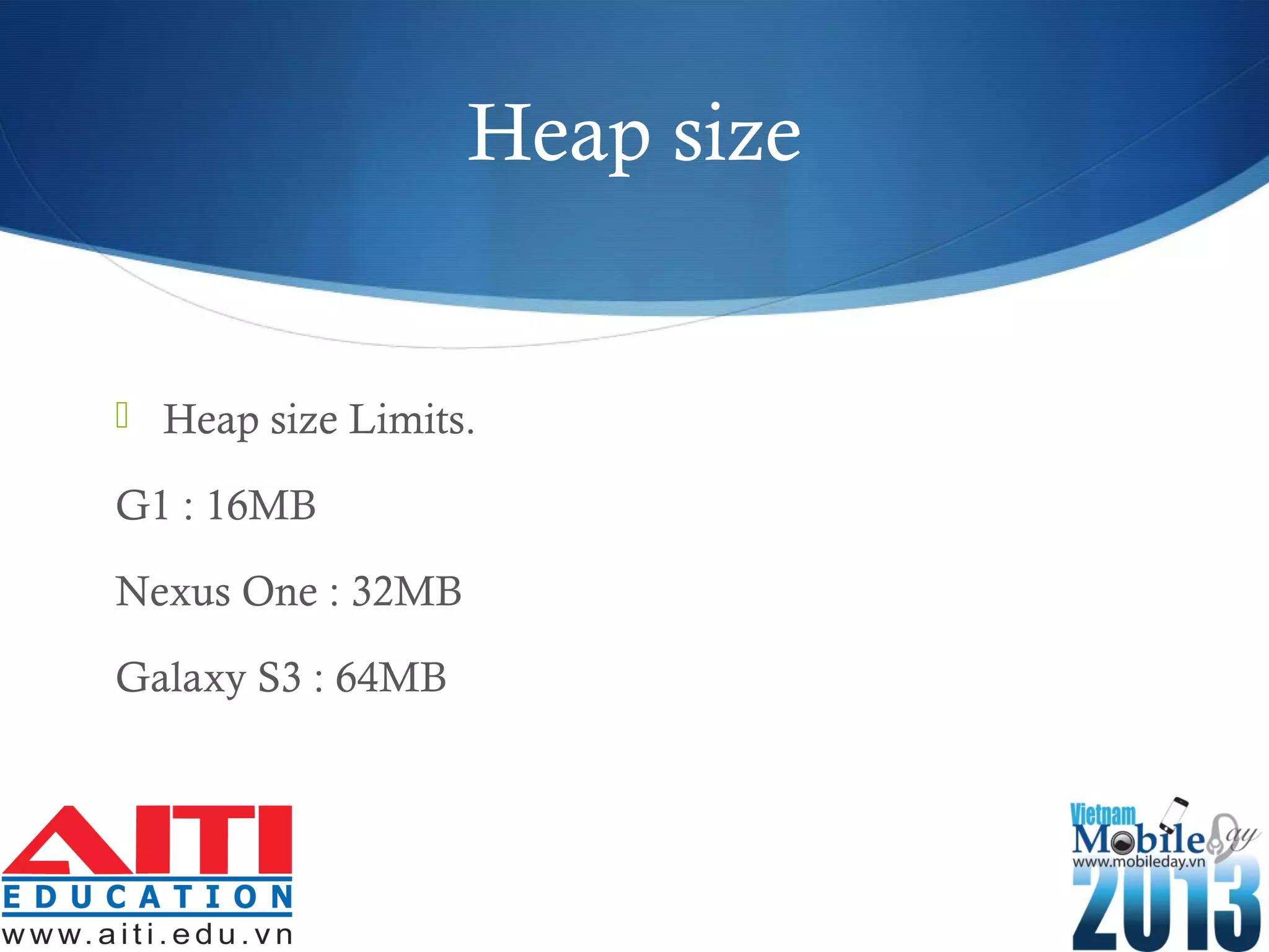 Heap size
 Heap size Limits.
G1 : 16MB
Nexus One : 32MB
Galaxy S3 : 64MB
 