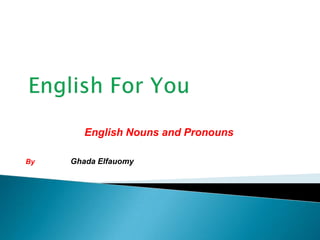 English Nouns and Pronouns
By Ghada Elfauomy
 