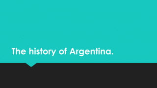 The history of Argentina.
 