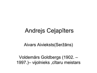 Andrejs Ceļapīters
Aivars Aivieksts(Seržāns)
Voldemārs Goldbergs (1902. –
1997.)– vijolnieks ,cītaru meistars
 