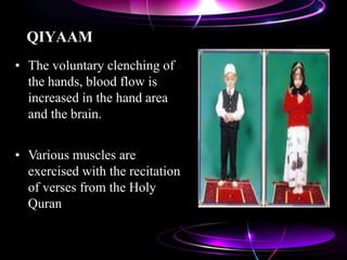 QIYAAM
• The voluntary clenching of
the hands, blood flow is
increased in the hand area
and the brain.
• Various muscles are
exercised with the recitation
of verses from the Holy
Quran
 