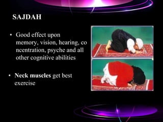SAJDAH
• Good effect upon
memory, vision, hearing, co
ncentration, psyche and all
other cognitive abilities
• Neck muscles get best
exercise
 