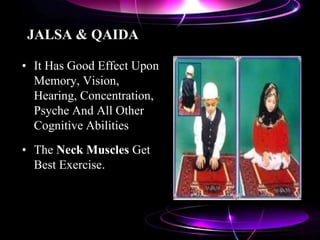 JALSA & QAIDA
• It Has Good Effect Upon
Memory, Vision,
Hearing, Concentration,
Psyche And All Other
Cognitive Abilities
• The Neck Muscles Get
Best Exercise.
 