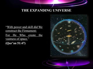 THE EXPANDING UNIVERSE
“With power and skill did We
construct the Firmament:
For He Who create the
vastness of space.”
(Qur’an 51:47)
 