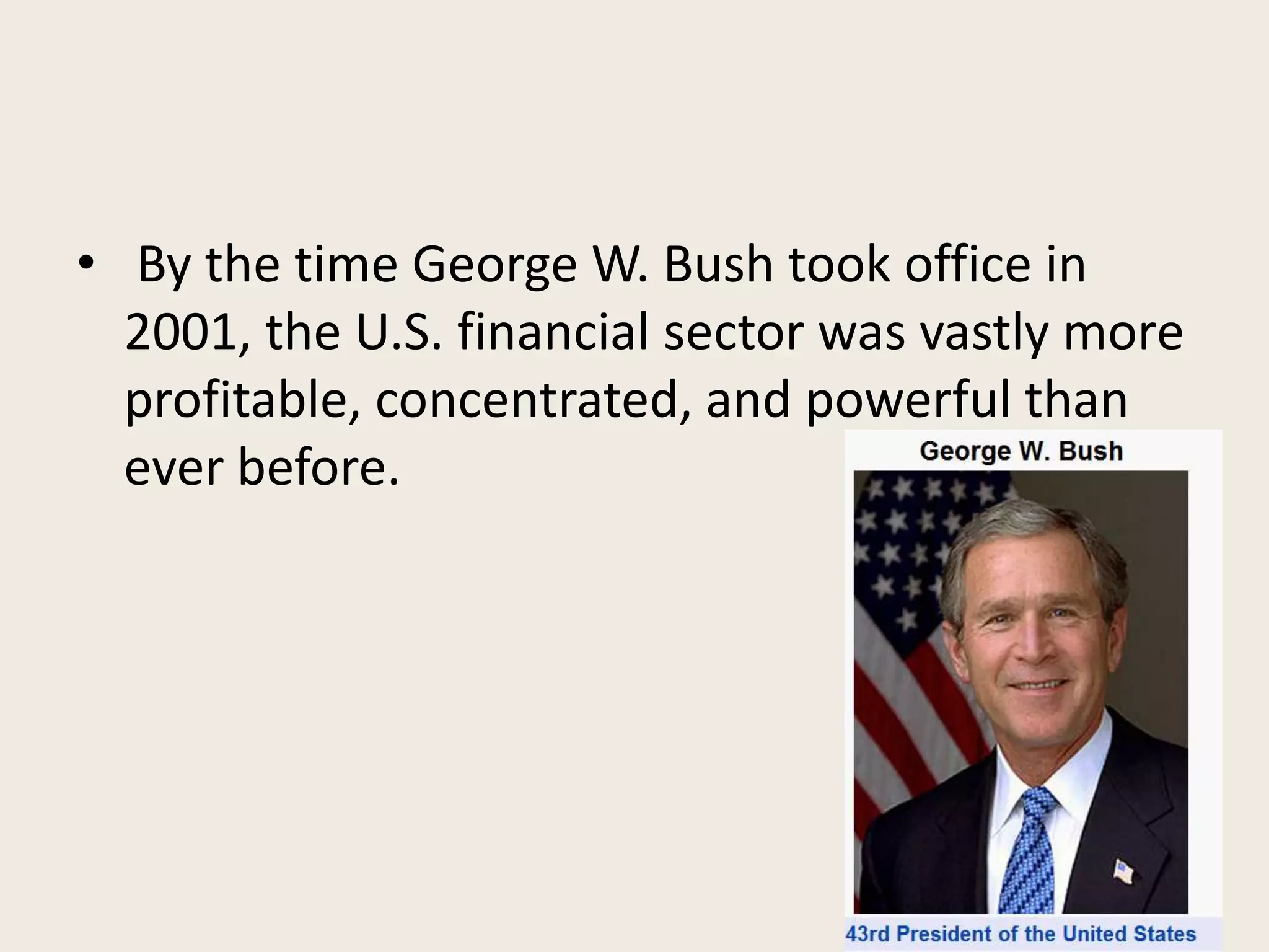 • By the time George W. Bush took office in
2001, the U.S. financial sector was vastly more
profitable, concentrated, and powerful than
ever before.
 