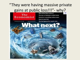 “They were having massive private
gains at public loss!!!”- why?
 