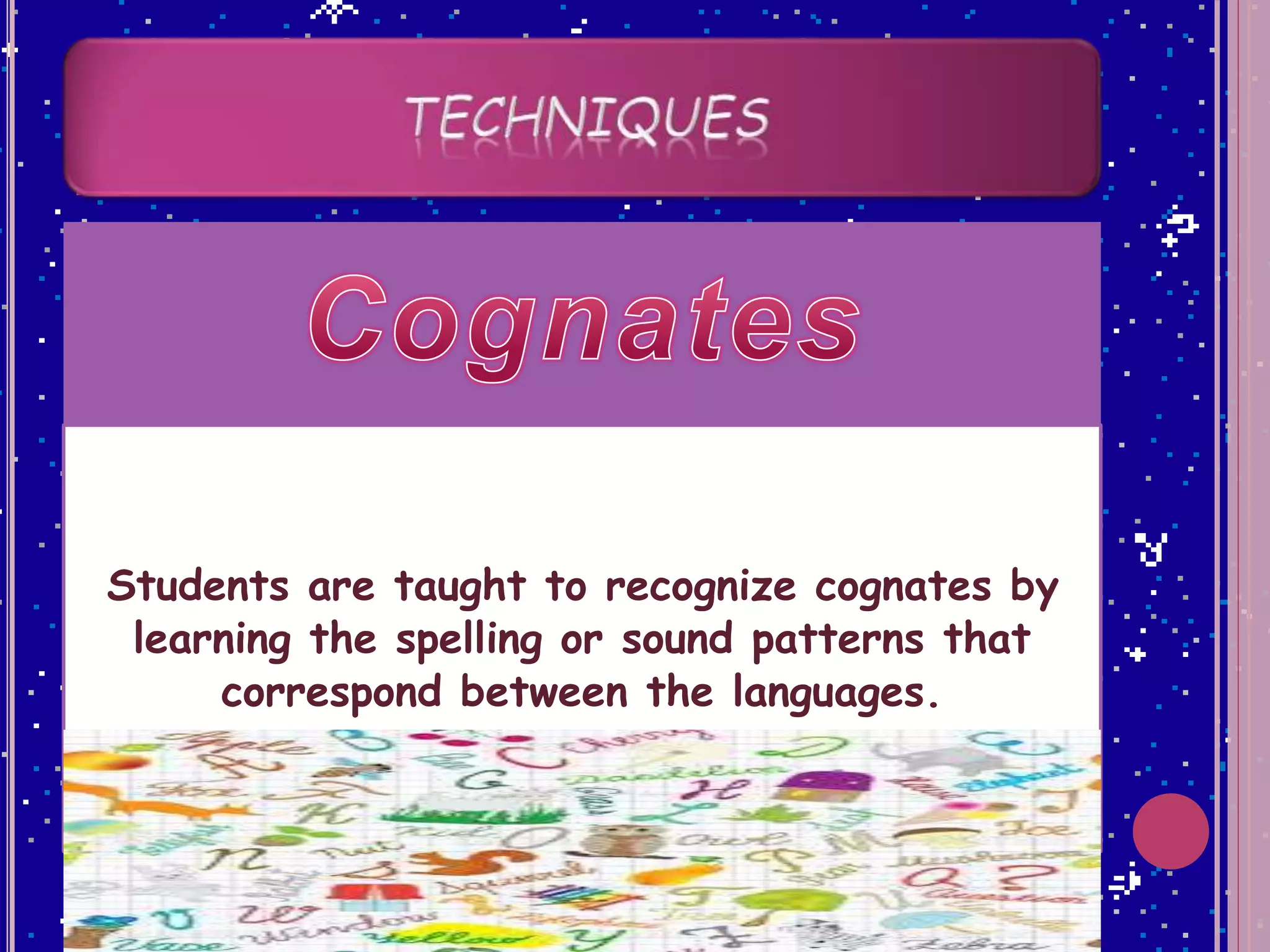 Students are taught to recognize cognates by
learning the spelling or sound patterns that
correspond between the languages.
 
