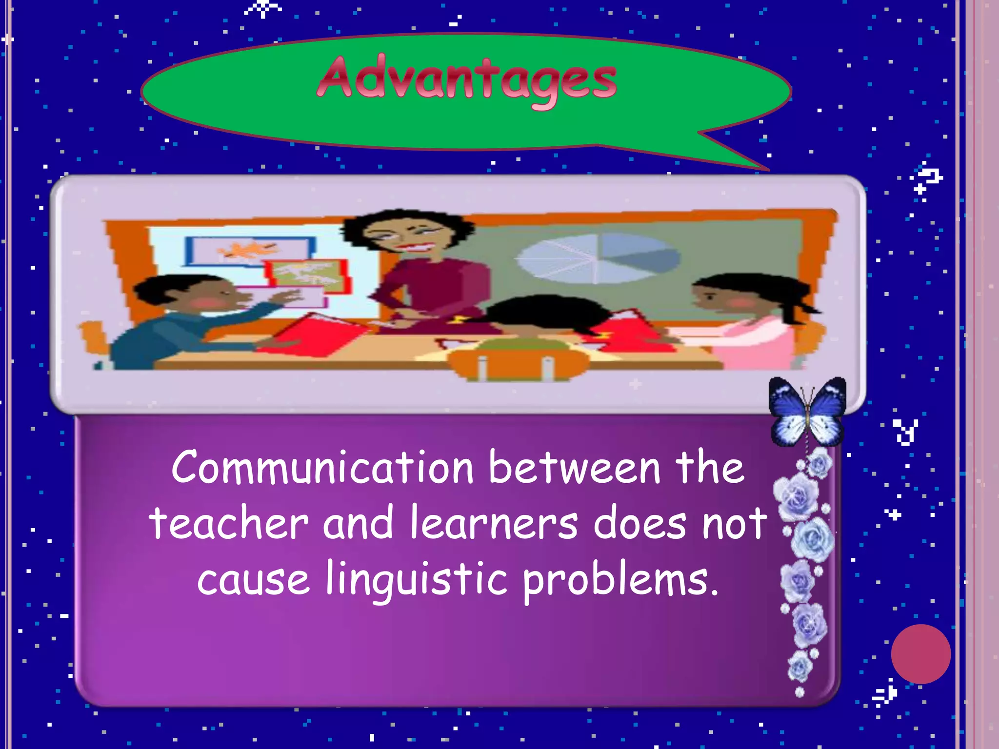 Communication between the
teacher and learners does not
cause linguistic problems.
 