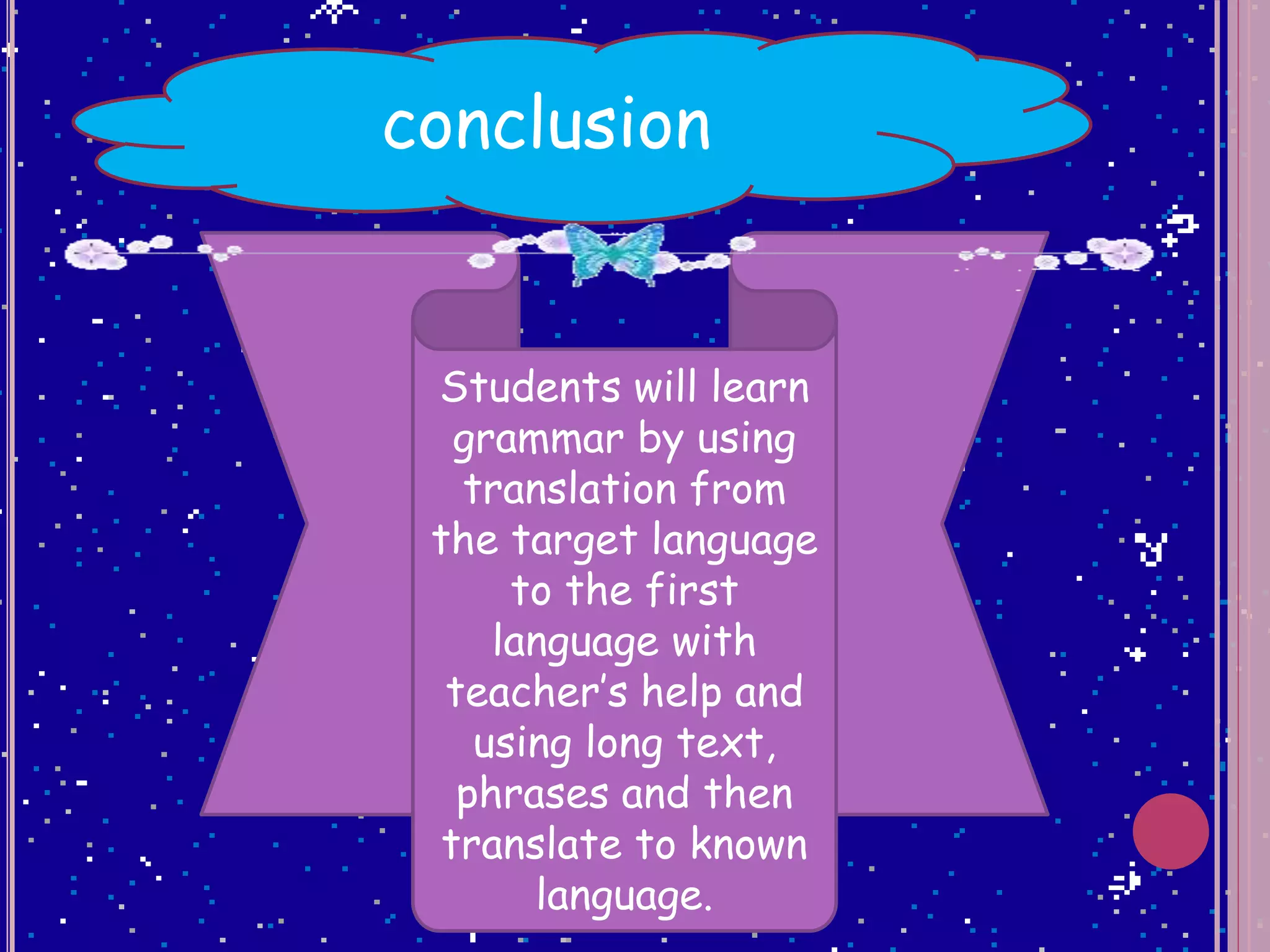 conclusion
Students will learn
grammar by using
translation from
the target language
to the first
language with
teacher’s help and
using long text,
phrases and then
translate to known
language.
 