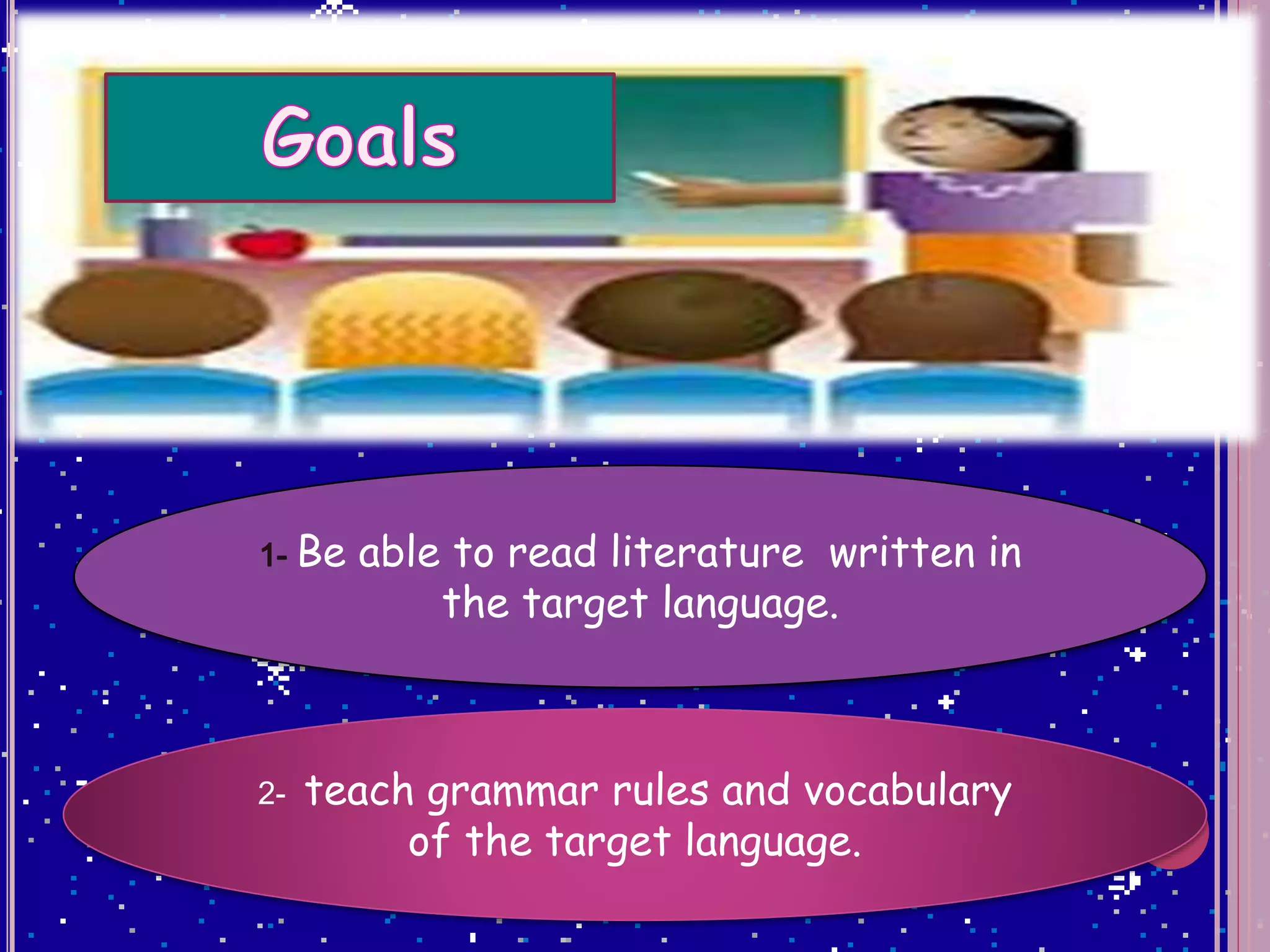 Be able to read literature written in
the target language.
2- teach grammar rules and vocabulary
of the target language.
 