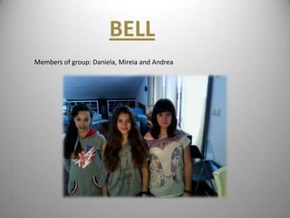 BELL
Members of group: Daniela, Mireia and Andrea
 