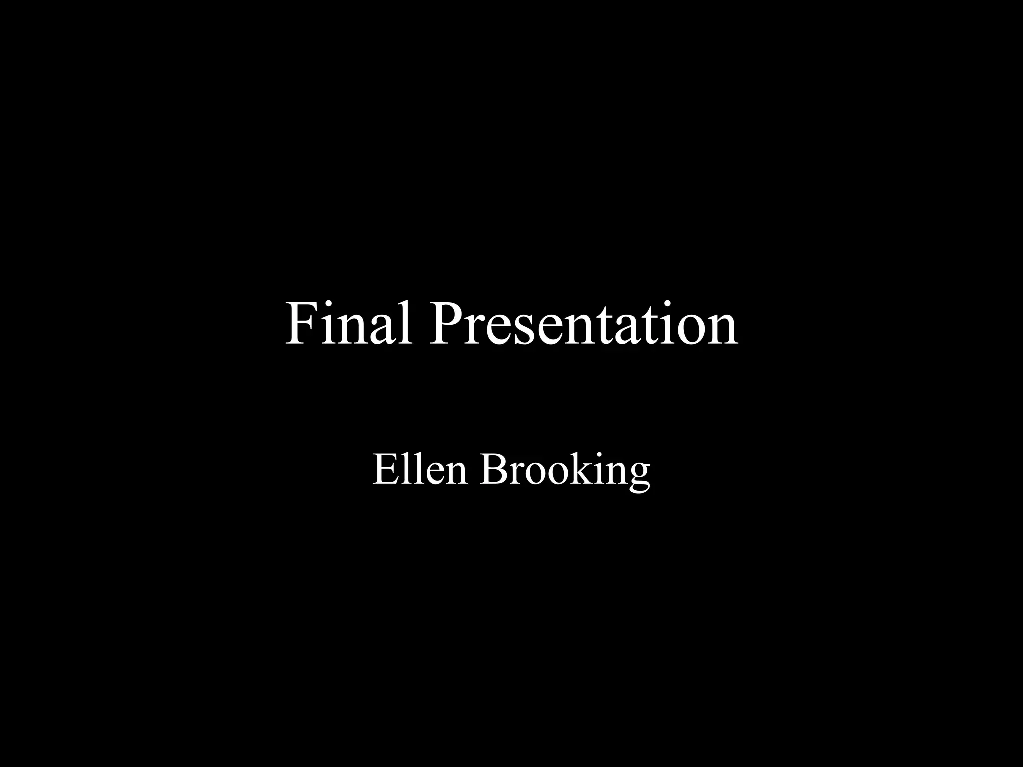 Final Presentation
Ellen Brooking