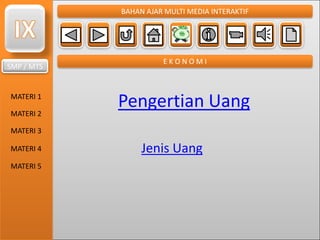 SMP / MTS
MATERI 1
MATERI 2
MATERI 3
MATERI 4
MATERI 5
BAHAN AJAR MULTI MEDIA INTERAKTIF
E K O N O M I
Pengertian Uang
Jenis Uang
 