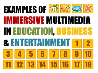 EXAMPLES OF
IMMERSIVE MULTIMEDIA
IN EDUCATION, BUSINESS
& ENTERTAINMENT 1 2
9876543
14131211
10
15 16 17 18
 