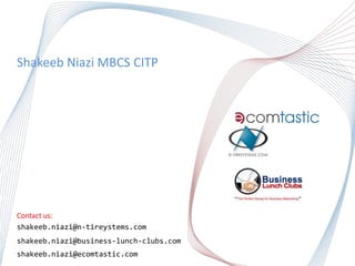ShakeebNiazi MBCS CITP Contact us: shakeeb.niazi@n-tireystems.com shakeeb.niazi@business-lunch-clubs.com  shakeeb.niazi@ecomtastic.com 