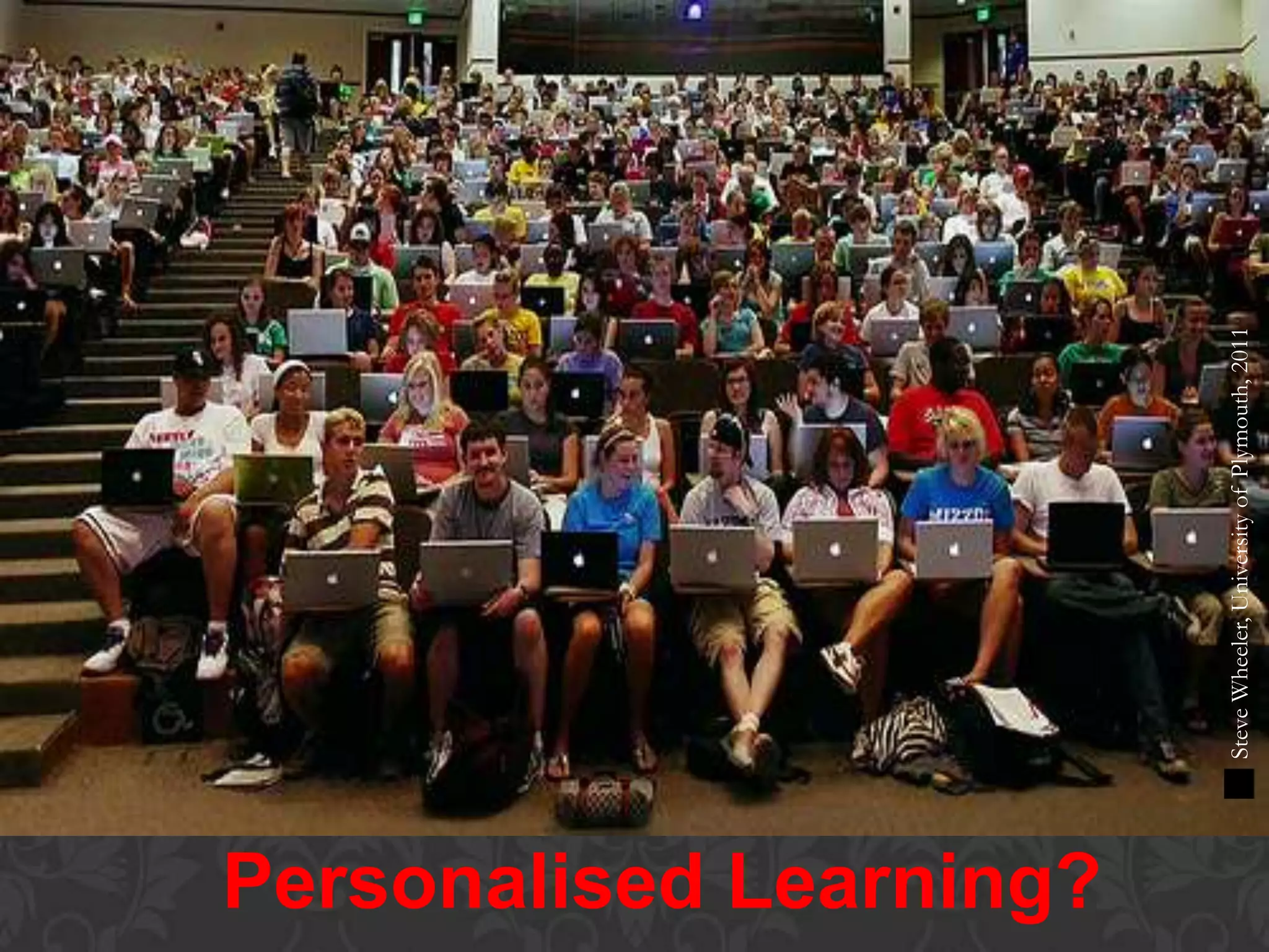 Personalised Learning?
SteveWheeler,UniversityofPlymouth,2011
 