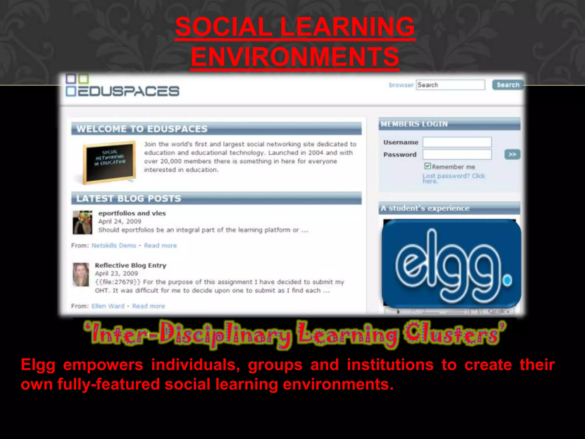 Elgg empowers individuals, groups and institutions to create their
own fully-featured social learning environments.
SOCIAL LEARNING
ENVIRONMENTS
 