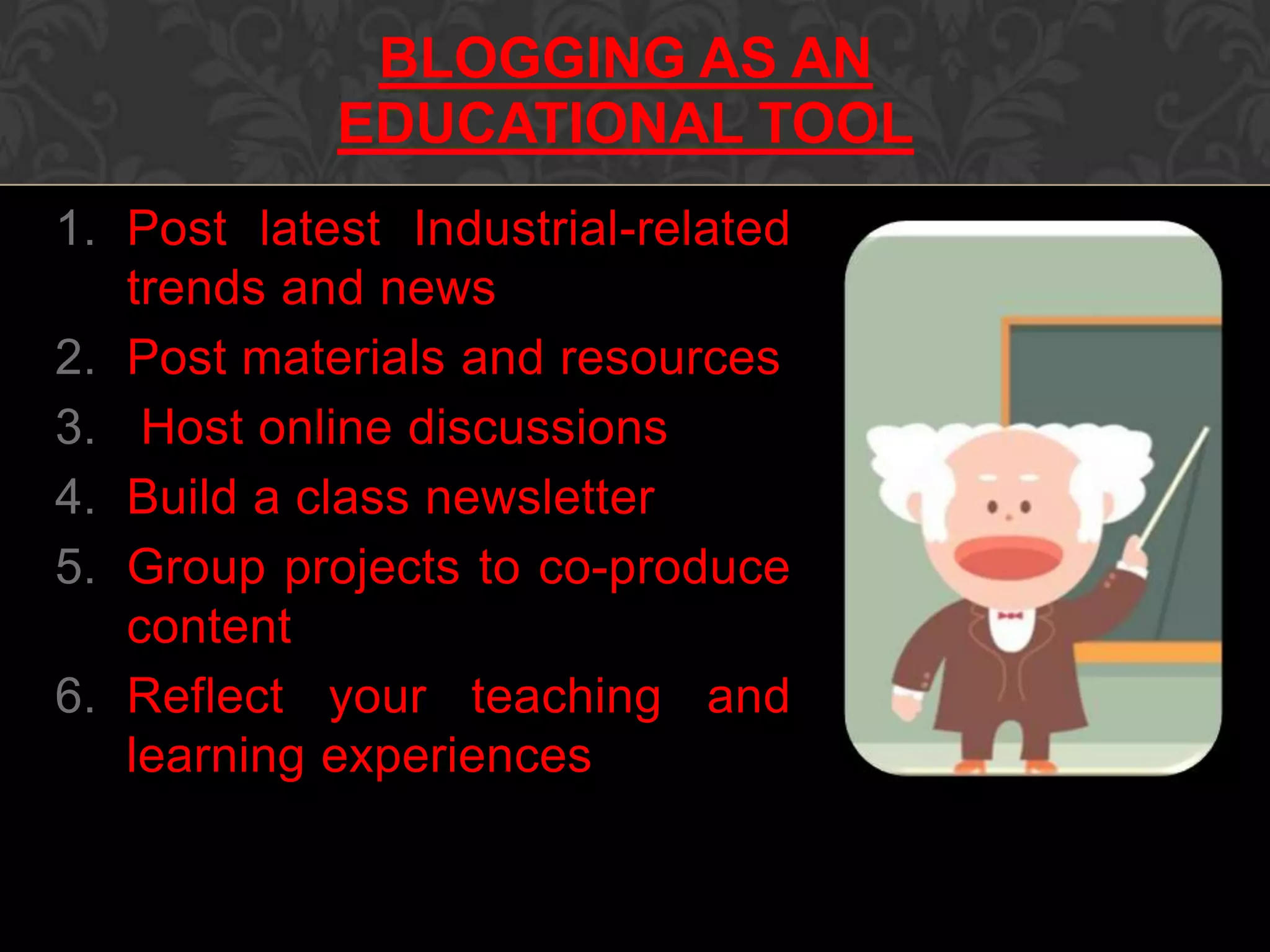 1. Post latest Industrial-related
trends and news
2. Post materials and resources
3. Host online discussions
4. Build a class newsletter
5. Group projects to co-produce
content
6. Reflect your teaching and
learning experiences
BLOGGING AS AN
EDUCATIONAL TOOL
 