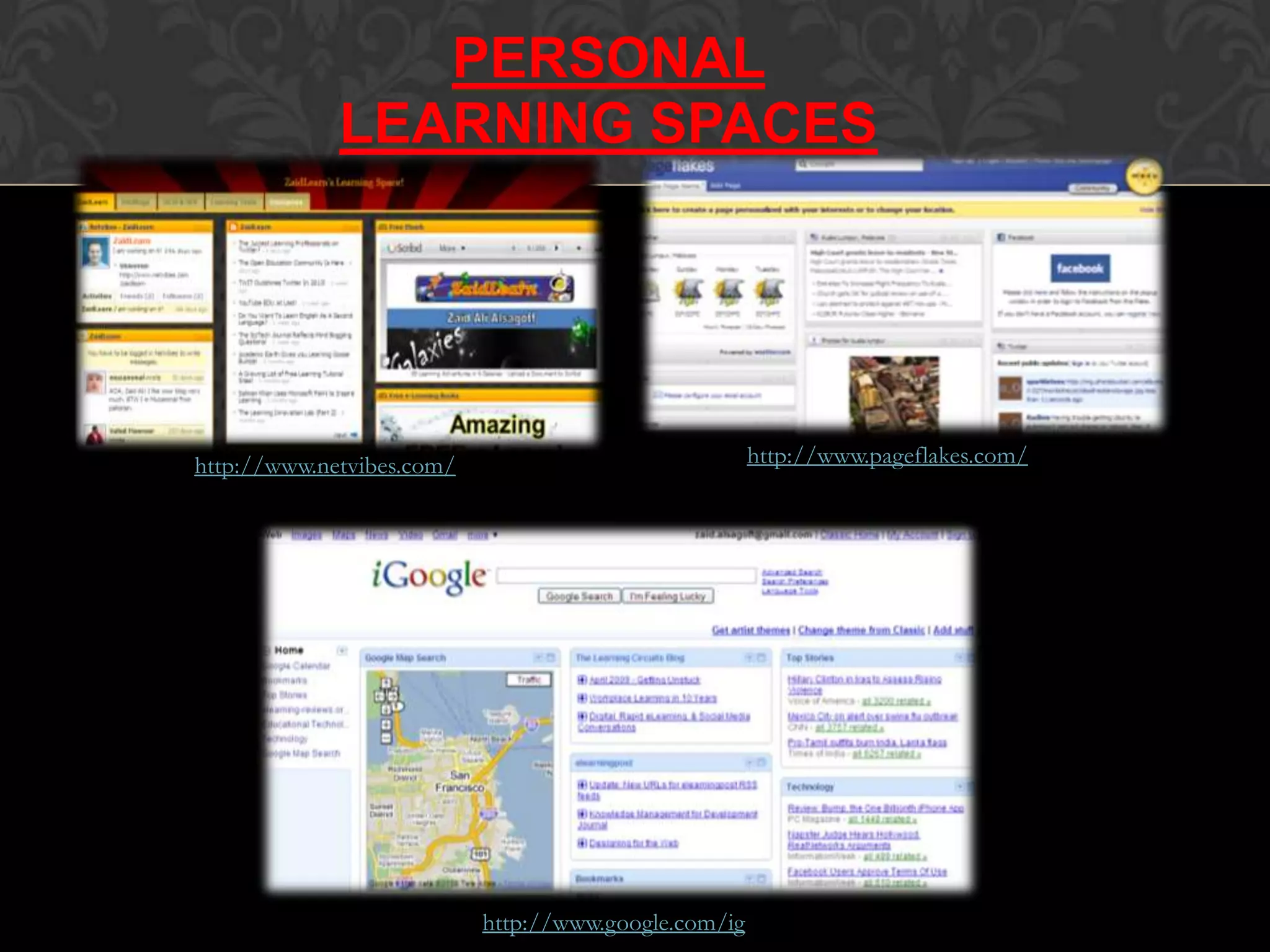 http://www.google.com/ig
http://www.netvibes.com/ http://www.pageflakes.com/
PERSONAL
LEARNING SPACES
 