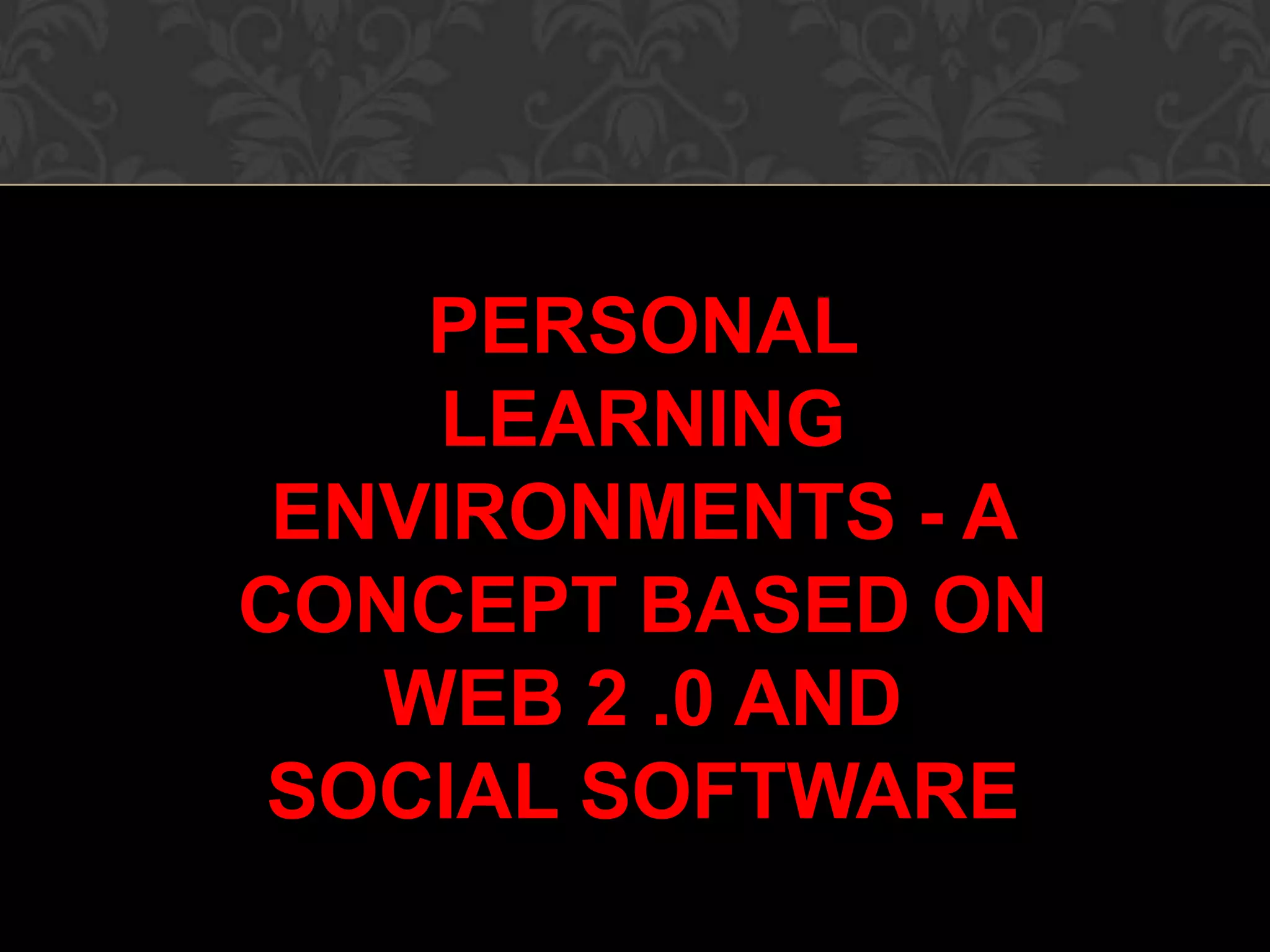 PERSONAL
LEARNING
ENVIRONMENTS - A
CONCEPT BASED ON
WEB 2 .0 AND
SOCIAL SOFTWARE
 