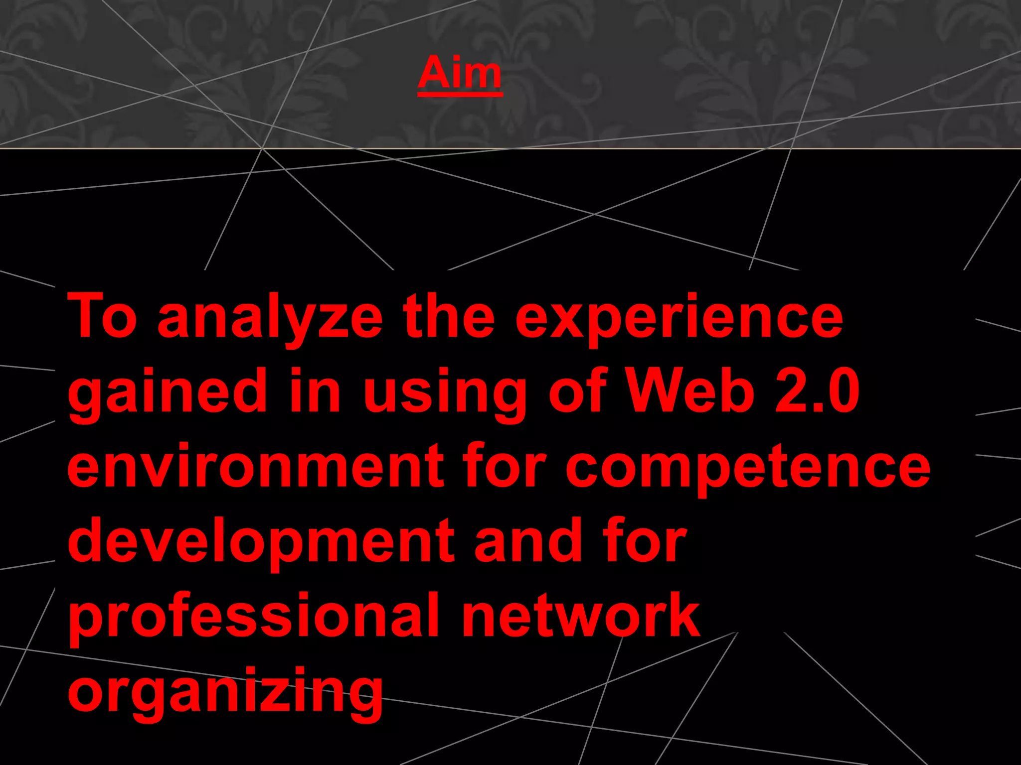 Aim
To analyze the experience
gained in using of Web 2.0
environment for competence
development and for
professional network
organizing
 